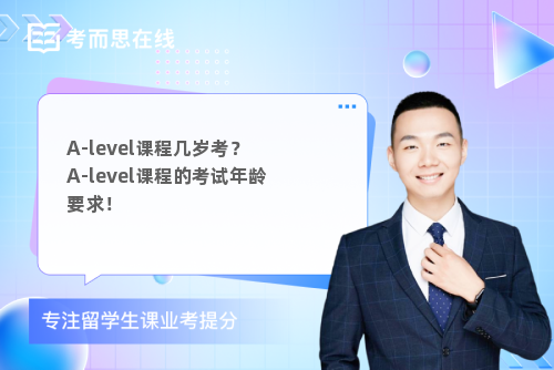 A-level课程几岁考? A-level课程的考试年龄要求! A-level课程几岁考? A-level课程的考试年龄要求!