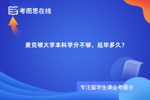麦克顿大学本科学分不够,延毕多久? 麦克顿大学本科学分不够,延毕多久?