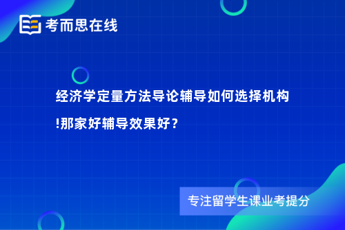 经济学定量方法导论辅导如何选择机构!那家好辅导效果好？