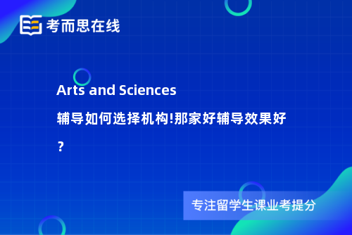 Arts and Sciences辅导如何选择机构!那家好辅导效果好? Arts and Sciences辅导如何选择机构!那家好辅导效果好?