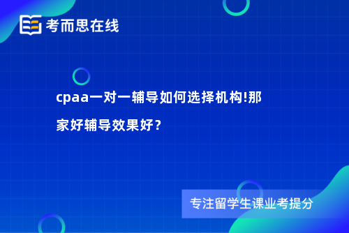 cpaa一对一辅导如何选择机构!那家好辅导效果好？