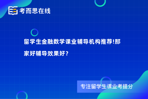 留学生金融数学课业辅导机构推荐!那家好辅导效果好？