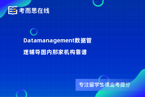 Datamanagement数据管理辅导国内那家机构靠谱 Datamanagement数据管理辅导国内那家机构靠谱