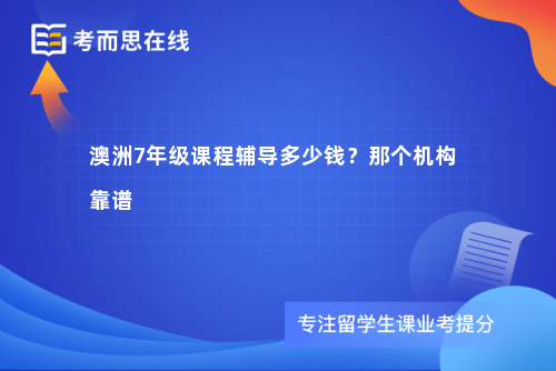 澳洲7年级课程辅导多少钱?那个机构靠谱 澳洲7年级课程辅导多少钱?那个机构靠谱