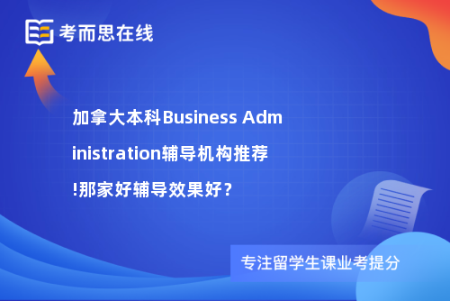 加拿大本科Business Administration辅导机构推荐!那家好辅导效果好？