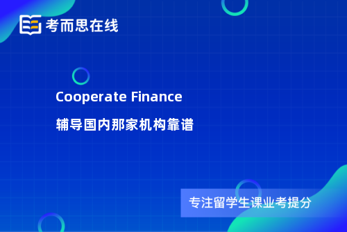 Cooperate Finance辅导国内那家机构靠谱 Cooperate Finance辅导国内那家机构靠谱
