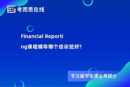 Financial Reporting课程辅导哪个培训班好?