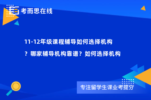 11-12年级课程辅导如何选择机构？哪家辅导机构靠谱？如何选择机构