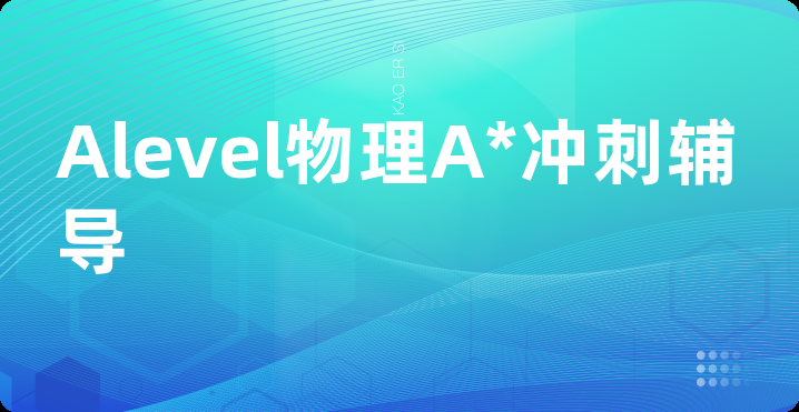 Alevel物理A*冲刺辅导