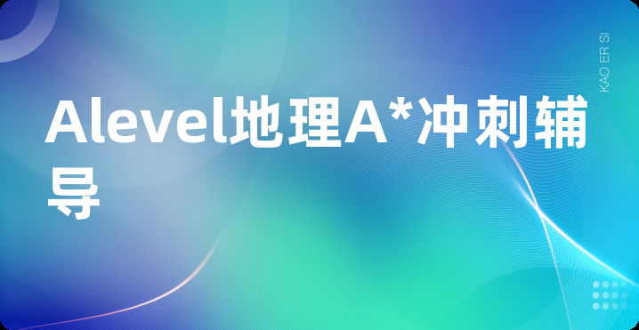 Alevel地理A*冲刺辅导