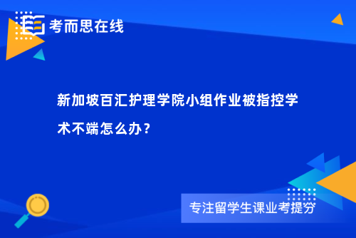 新加坡百汇护理学院小组作业被指控学术不端怎么办？