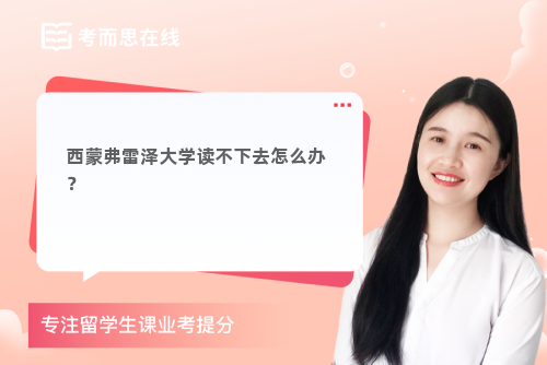 西蒙弗雷泽大学读不下去怎么办? 西蒙弗雷泽大学读不下去怎么办?