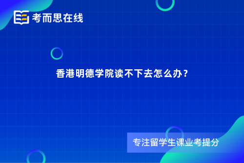 香港明德学院读不下去怎么办? 香港明德学院读不下去怎么办?