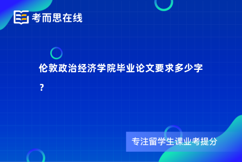 伦敦政治经济学院毕业论文要求多少字？