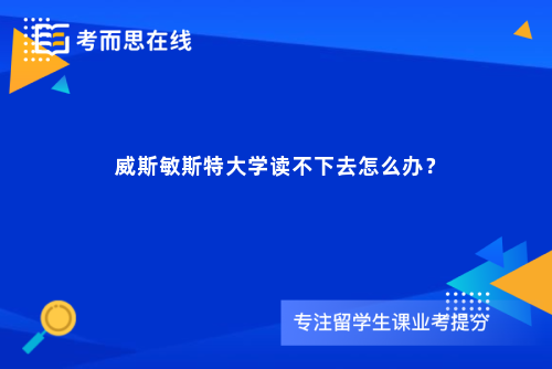 威斯敏斯特大学读不下去怎么办？