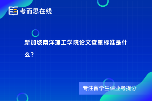 新加坡南洋理工学院论文查重标准是什么? 新加坡南洋理工学院论文查重标准是什么?