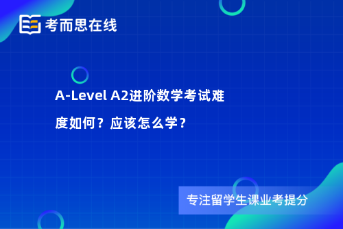 A-Level A2进阶数学考试难度如何？应该怎么学？