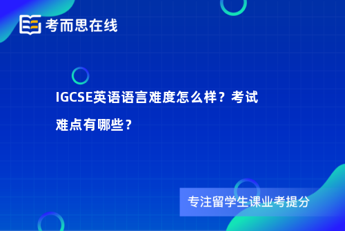 IGCSE英语语言难度怎么样？考试难点有哪些？
