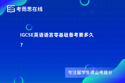 IGCSE英语语言零基础备考要多久? IGCSE英语语言零基础备考要多久?