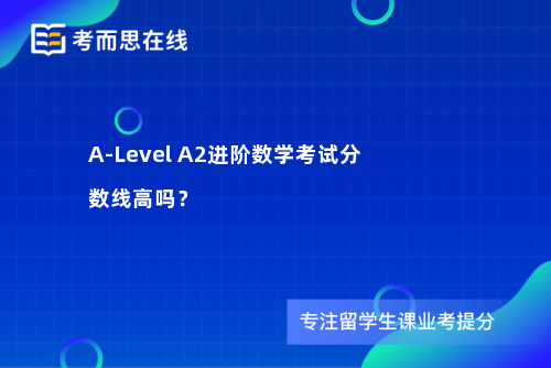 A-Level A2进阶数学考试分数线高吗？