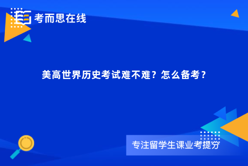 美高世界历史考试难不难?怎么备考? 美高世界历史考试难不难?怎么备考?