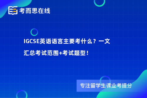 IGCSE英语语言主要考什么?一文汇总考试范围+考试题型! IGCSE英语语言主要考什么?一文汇总考试范围+考试题型!