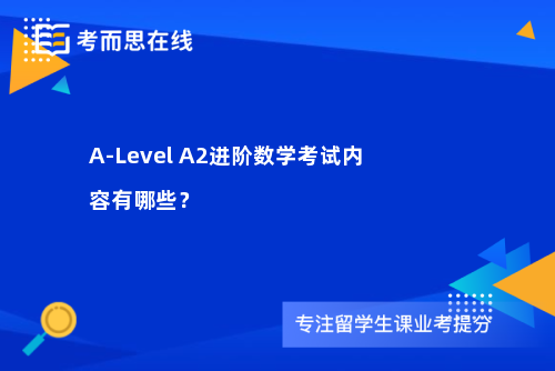 A-Level A2进阶数学考试内容有哪些? A-Level A2进阶数学考试内容有哪些?