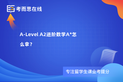 A-Level A2进阶数学A*怎么拿? A-Level A2进阶数学A*怎么拿?